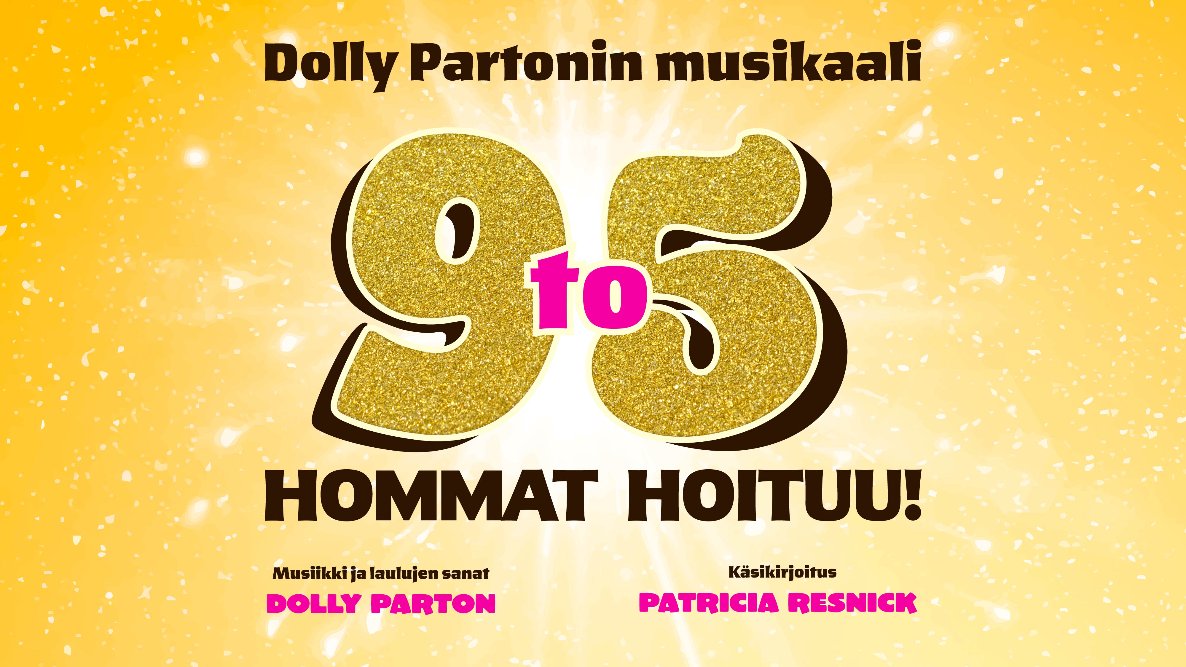 Keltaisella taustalla teksti DollyPartonin musikaali 9 to 5 Hommat hoituu! Sekä Musiikki ja laulujen sanat Dolly Parton, käsikirjoitus Patricia Resnic.